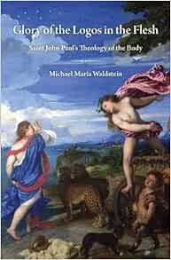 Glory of the Logos in the Flesh: Saint John Paul's Theology of the Body